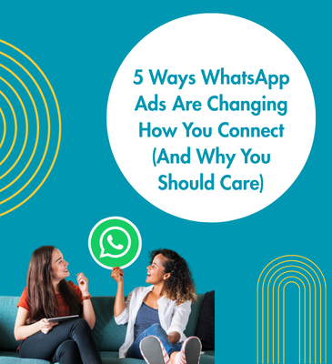 5 Ways WhatsApp Ads Are Changing How You Connect (And Why You Should Care)