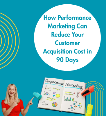 How Performance Marketing Can Reduce Your Customer Acquisition Cost in 90 Days